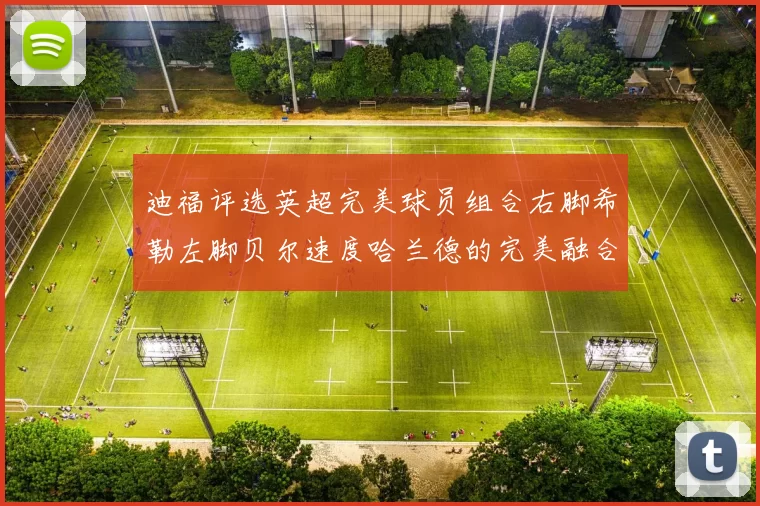 迪福评选英超完美球员组合右脚希勒左脚贝尔速度哈兰德的完美融合