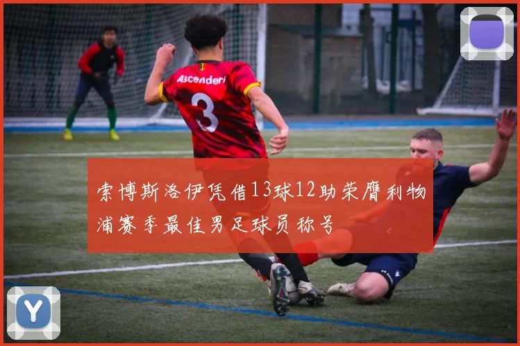 索博斯洛伊凭借13球12助荣膺利物浦赛季最佳男足球员称号