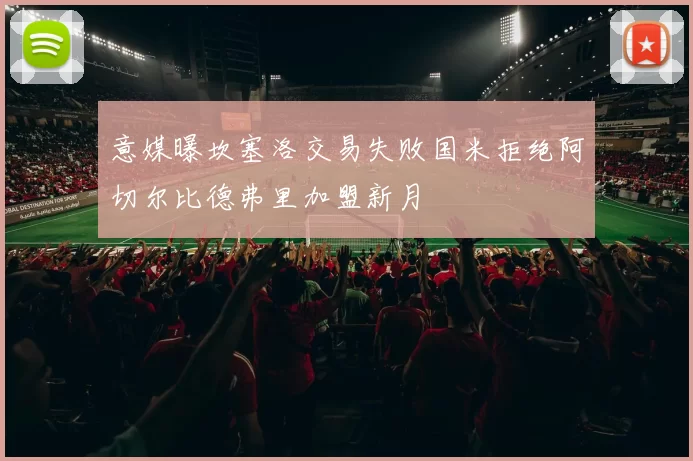 意媒曝坎塞洛交易失败国米拒绝阿切尔比德弗里加盟新月