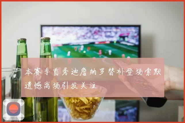 本赛季首秀迪詹纳罗替补登场索默遗憾离场引发关注