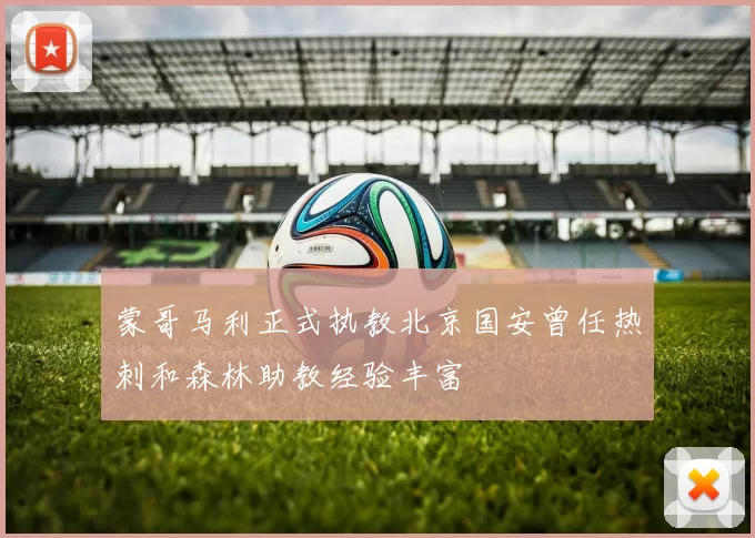 蒙哥马利正式执教北京国安曾任热刺和森林助教经验丰富