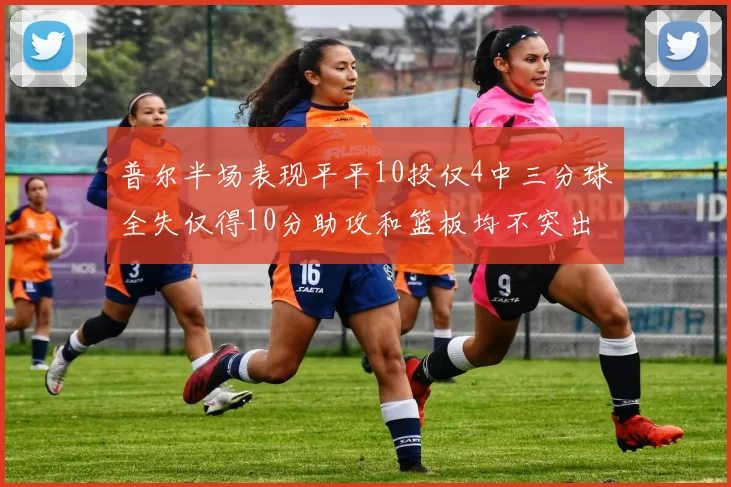 普尔半场表现平平10投仅4中三分球全失仅得10分助攻和篮板均不突出