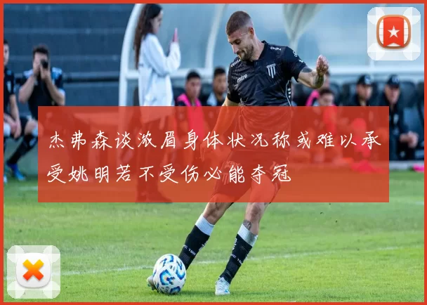 杰弗森谈浓眉身体状况称或难以承受姚明若不受伤必能夺冠