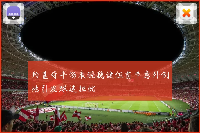 约基奇半场表现稳健但首节意外倒地引发球迷担忧